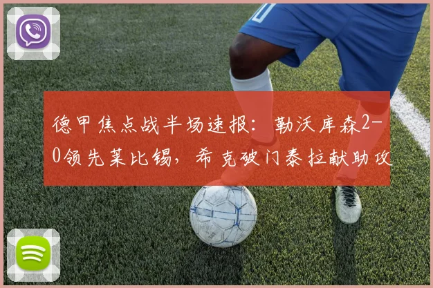 德甲焦点战半场速报：勒沃库森2-0领先莱比锡，希克破门泰拉献助攻