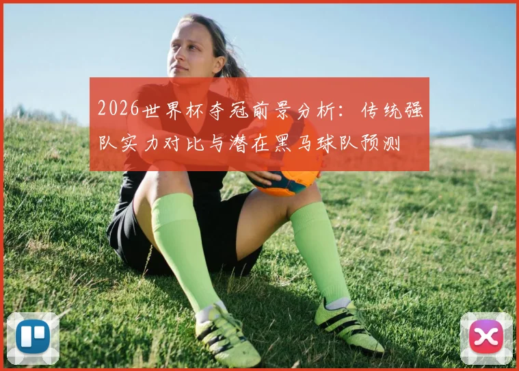 2026世界杯夺冠前景分析：传统强队实力对比与潜在黑马球队预测