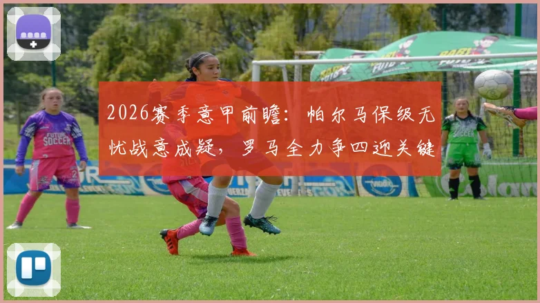 2026赛季意甲前瞻：帕尔马保级无忧战意成疑，罗马全力争四迎关键战役