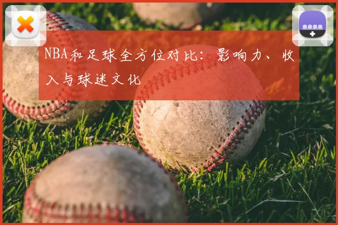 NBA和足球全方位对比：影响力、收入与球迷文化