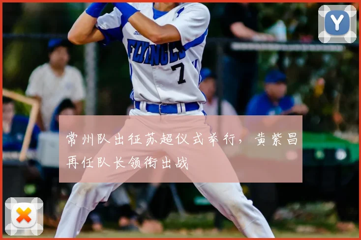 常州队出征苏超仪式举行，黄紫昌再任队长领衔出战