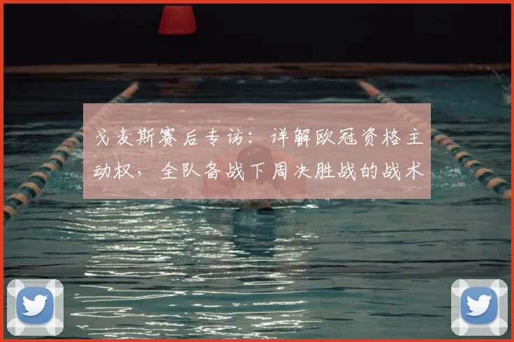 戈麦斯赛后专访：详解欧冠资格主动权，全队备战下周决胜战的战术与决心