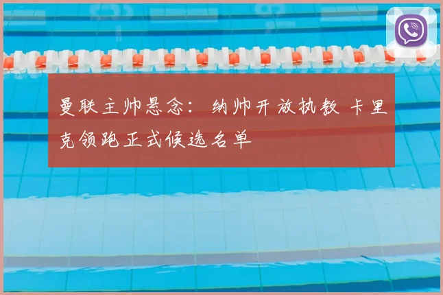 曼联主帅悬念：纳帅开放执教 卡里克领跑正式候选名单