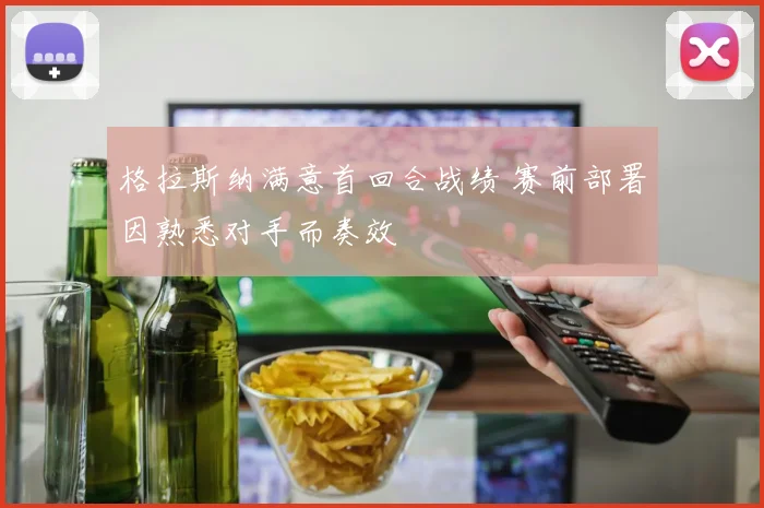格拉斯纳满意首回合战绩 赛前部署因熟悉对手而奏效